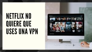 Por qué Netflix no quiere que uses una VPN, actualizado 2024