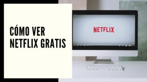 Cómo ver Netflix gratis en 2024